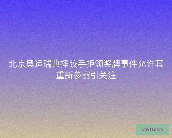 北京奥运瑞典摔跤手拒领奖牌事件允许其重新参赛引关注