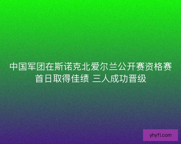 中国军团在斯诺克北爱尔兰公开赛资格赛首日取得佳绩 三人成功晋级